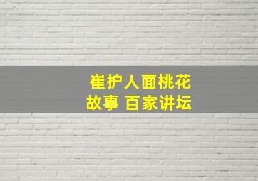 崔护人面桃花故事 百家讲坛